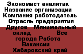 Экономист-аналитик › Название организации ­ Компания-работодатель › Отрасль предприятия ­ Другое › Минимальный оклад ­ 15 500 - Все города Работа » Вакансии   . Хабаровский край,Хабаровск г.